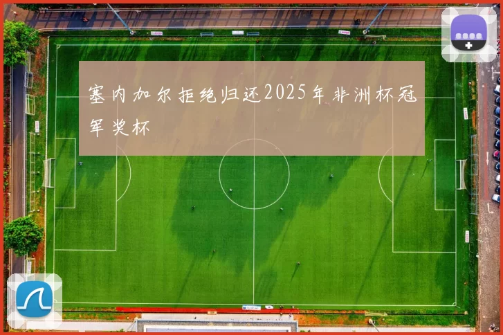 塞内加尔拒绝归还2025年非洲杯冠军奖杯